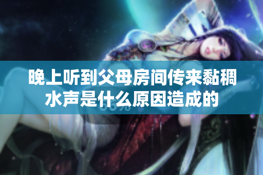 晚上听到父母房间传来黏稠水声是什么原因造成的