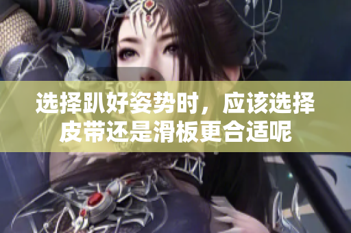 选择趴好姿势时，应该选择皮带还是滑板更合适呢