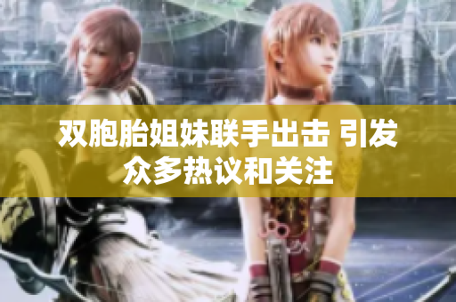 双胞胎姐妹联手出击 引发众多热议和关注