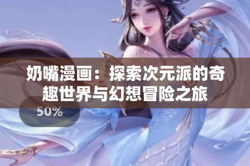 奶嘴漫画：探索次元派的奇趣世界与幻想冒险之旅