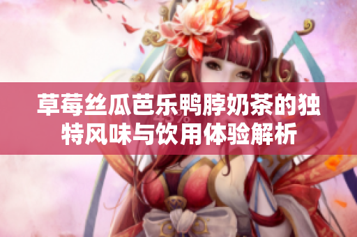 草莓丝瓜芭乐鸭脖奶茶的独特风味与饮用体验解析