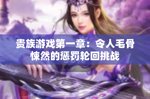 贵族游戏第一章：令人毛骨悚然的惩罚轮回挑战