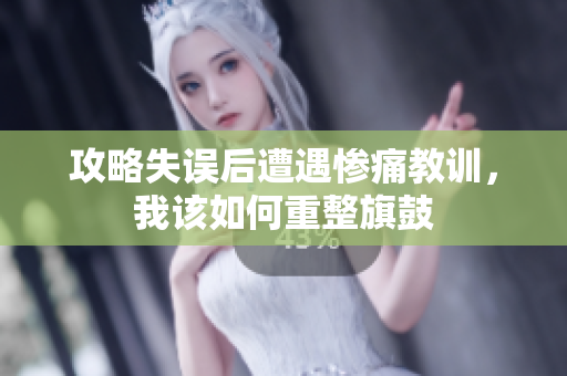 攻略失误后遭遇惨痛教训，我该如何重整旗鼓