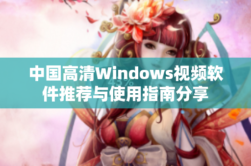中国高清Windows视频软件推荐与使用指南分享