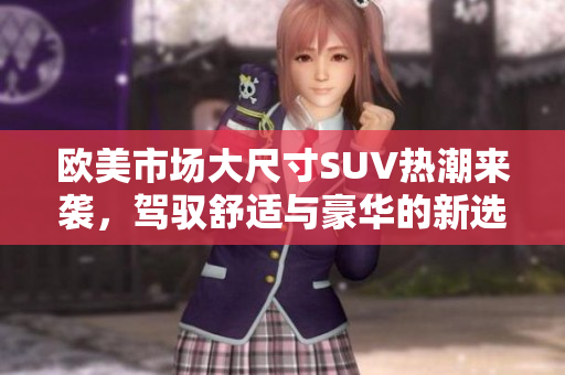欧美市场大尺寸SUV热潮来袭，驾驭舒适与豪华的新选择