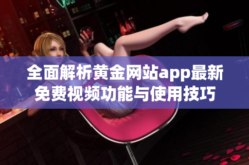 全面解析黄金网站app最新免费视频功能与使用技巧