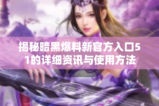 揭秘暗黑爆料新官方入口51的详细资讯与使用方法