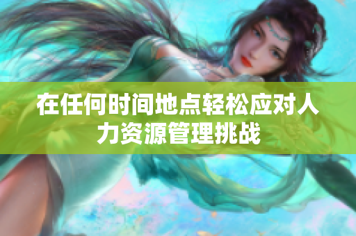 在任何时间地点轻松应对人力资源管理挑战