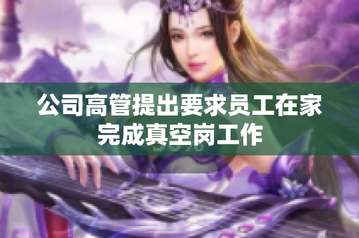 公司高管提出要求员工在家完成真空岗工作