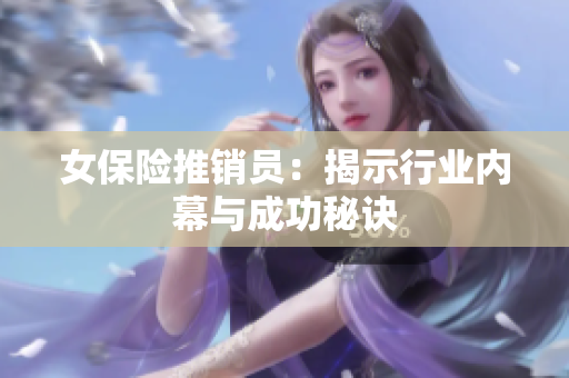 女保险推销员：揭示行业内幕与成功秘诀