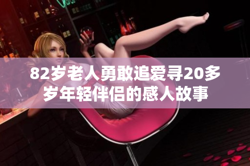 82岁老人勇敢追爱寻20多岁年轻伴侣的感人故事