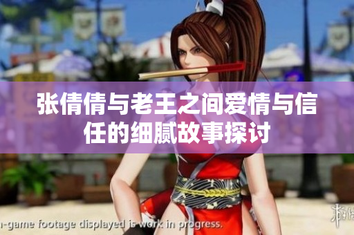 张倩倩与老王之间爱情与信任的细腻故事探讨
