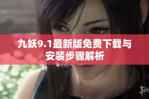 九妖9.1最新版免费下载与安装步骤解析