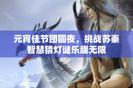 元宵佳节团圆夜，挑战苏秦智慧猜灯谜乐趣无限