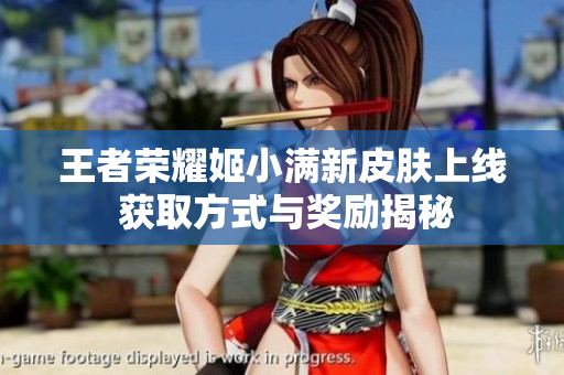 王者荣耀姬小满新皮肤上线 获取方式与奖励揭秘