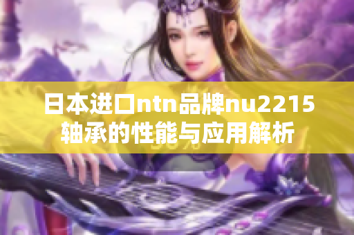日本进口ntn品牌nu2215轴承的性能与应用解析
