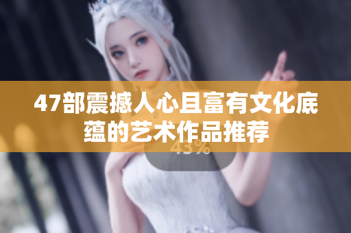 47部震撼人心且富有文化底蕴的艺术作品推荐