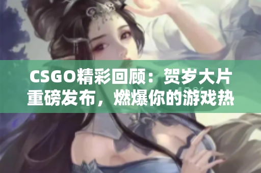 CSGO精彩回顾：贺岁大片重磅发布，燃爆你的游戏热情