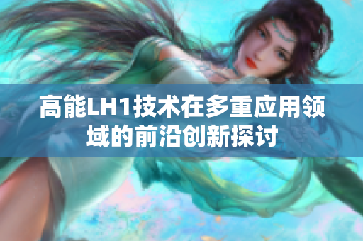 高能LH1技术在多重应用领域的前沿创新探讨