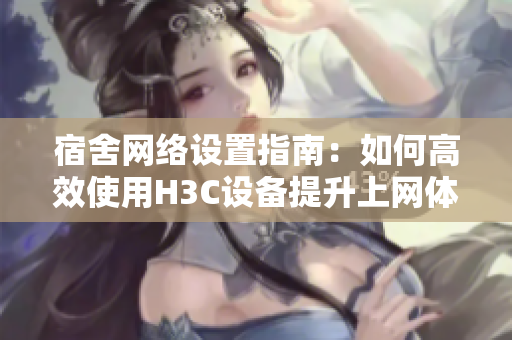 宿舍网络设置指南：如何高效使用H3C设备提升上网体验