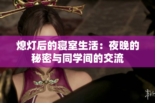 熄灯后的寝室生活：夜晚的秘密与同学间的交流
