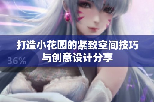 打造小花园的紧致空间技巧与创意设计分享