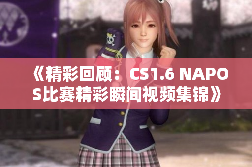 《精彩回顾：CS1.6 NAPOS比赛精彩瞬间视频集锦》