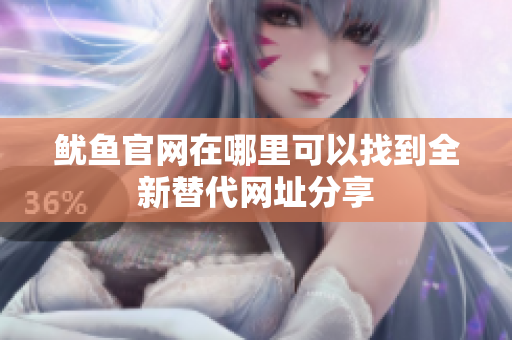鱿鱼官网在哪里可以找到全新替代网址分享