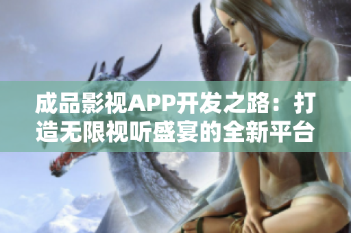 成品影视APP开发之路：打造无限视听盛宴的全新平台