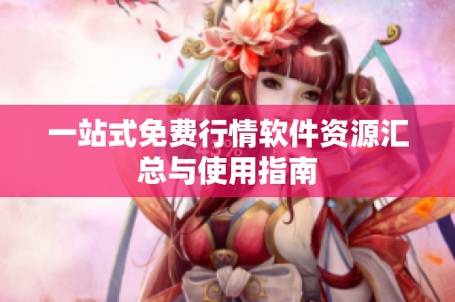 一站式免费行情软件资源汇总与使用指南