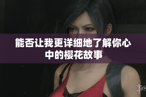 能否让我更详细地了解你心中的樱花故事