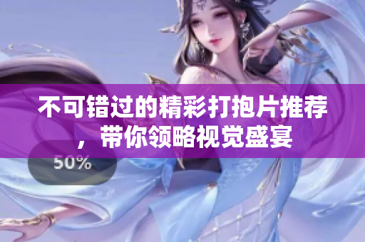 不可错过的精彩打抱片推荐，带你领略视觉盛宴
