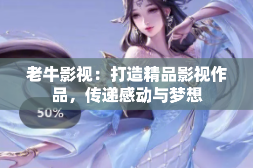 老牛影视：打造精品影视作品，传递感动与梦想