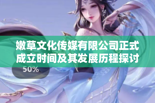 嫩草文化传媒有限公司正式成立时间及其发展历程探讨