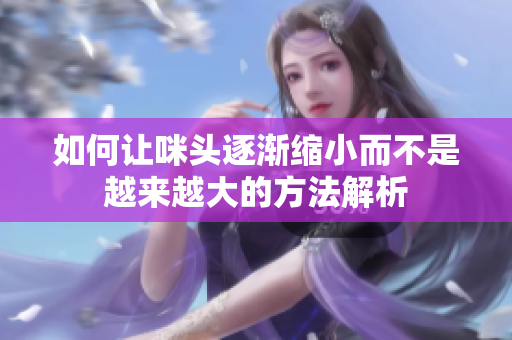 如何让咪头逐渐缩小而不是越来越大的方法解析