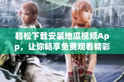 轻松下载安装地瓜视频App，让你畅享免费观看精彩内容