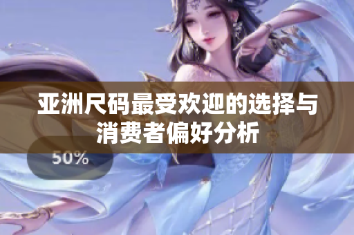 亚洲尺码最受欢迎的选择与消费者偏好分析