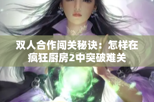 双人合作闯关秘诀：怎样在疯狂厨房2中突破难关