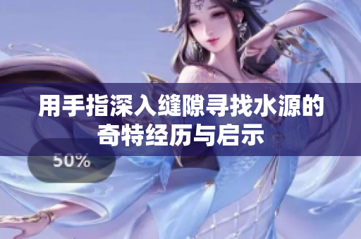 用手指深入缝隙寻找水源的奇特经历与启示