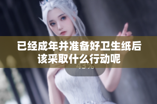 已经成年并准备好卫生纸后该采取什么行动呢