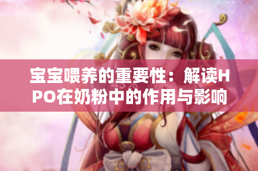 宝宝喂养的重要性：解读HPO在奶粉中的作用与影响