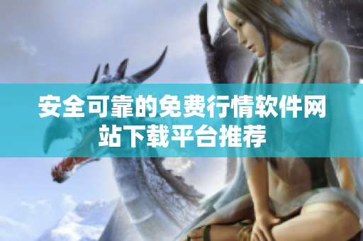 安全可靠的免费行情软件网站下载平台推荐