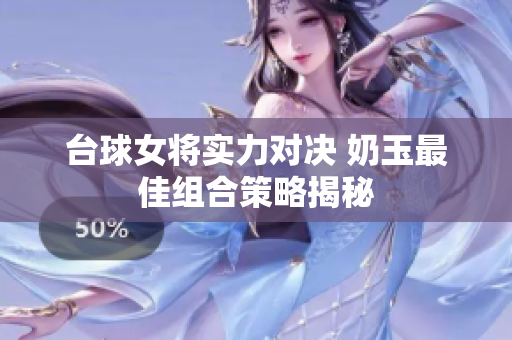 台球女将实力对决 奶玉最佳组合策略揭秘