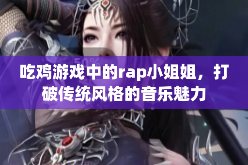 吃鸡游戏中的rap小姐姐，打破传统风格的音乐魅力