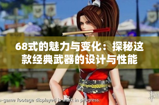 68式的魅力与变化：探秘这款经典武器的设计与性能