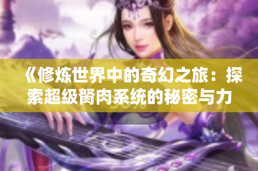 《修炼世界中的奇幻之旅：探索超级胬肉系统的秘密与力量》