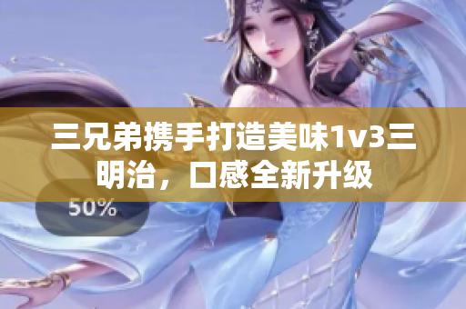 三兄弟携手打造美味1v3三明治，口感全新升级