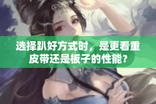 选择趴好方式时，是更看重皮带还是板子的性能？