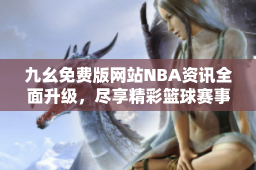 九幺免费版网站NBA资讯全面升级，尽享精彩篮球赛事内容