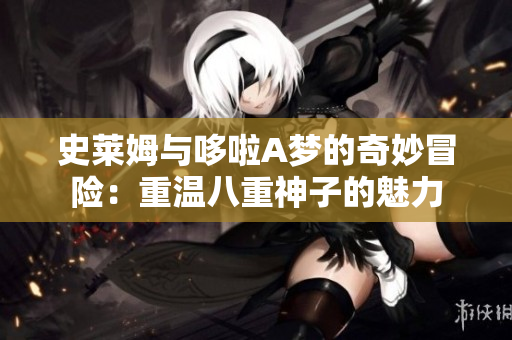 史莱姆与哆啦A梦的奇妙冒险：重温八重神子的魅力